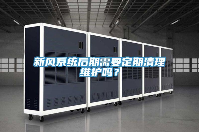 新風系統后期需要定期清理維護嗎？