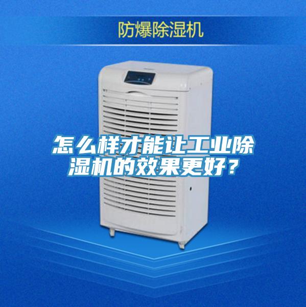 怎么樣才能讓工業(yè)除濕機的效果更好?