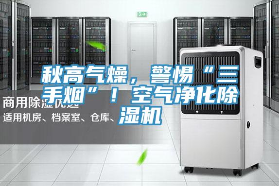 秋高氣燥，警惕“三手煙”！空氣凈化除濕機