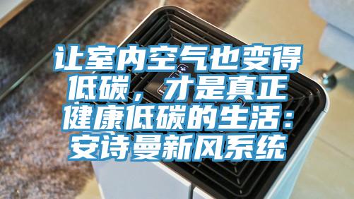 讓室內空氣也變得低碳，才是真正健康低碳的生活：安詩曼新風系統