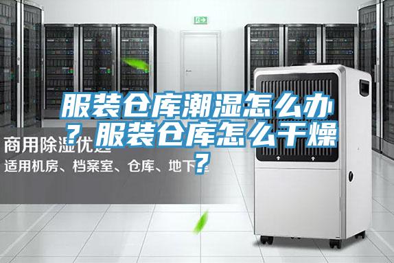 服裝倉庫潮濕怎么辦？服裝倉庫怎么干燥？