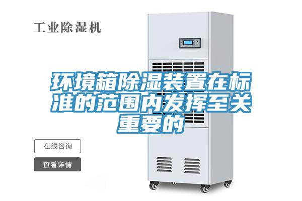 環境箱除濕裝置在標準的范圍內發揮至關重要的