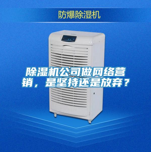 除濕機公司做網(wǎng)絡(luò)營銷，是堅持還是放棄？