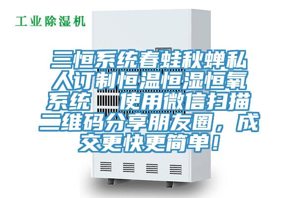 三恒系統(tǒng)春蛙秋蟬私人訂制恒溫恒濕恒氧系統(tǒng) 使用微信掃描二維碼分享朋友圈,成交更快更簡單!