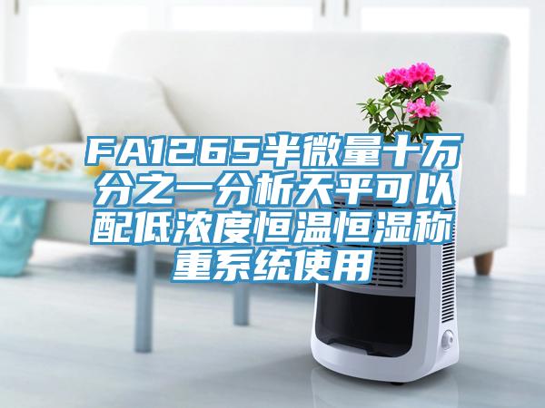 FA1265半微量十萬分之一分析天平可以配低濃度恒溫恒濕稱重系統使用