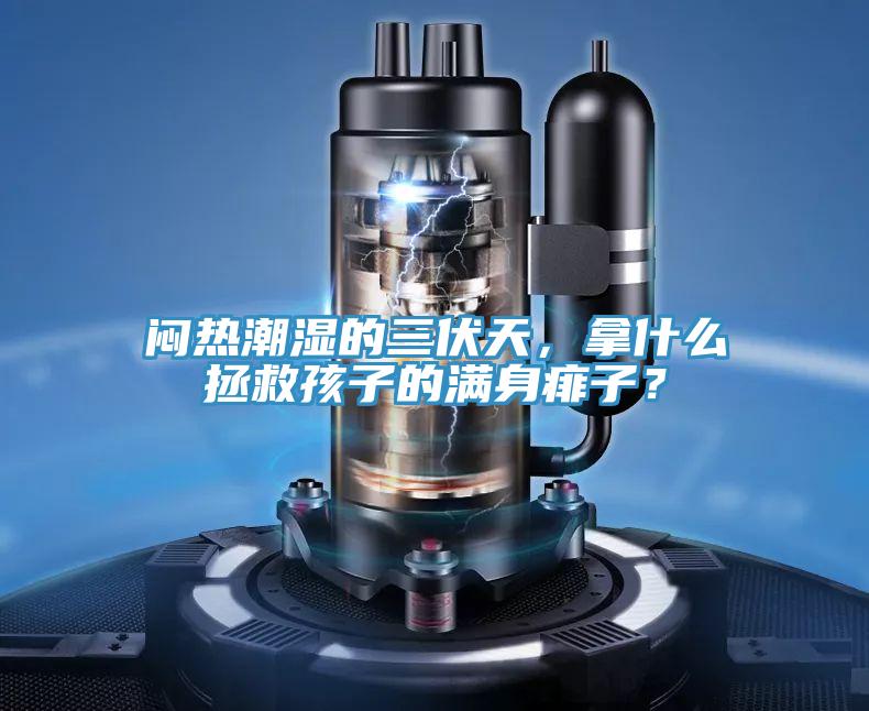 悶熱潮濕的三伏天，拿什么拯救孩子的滿身痱子？