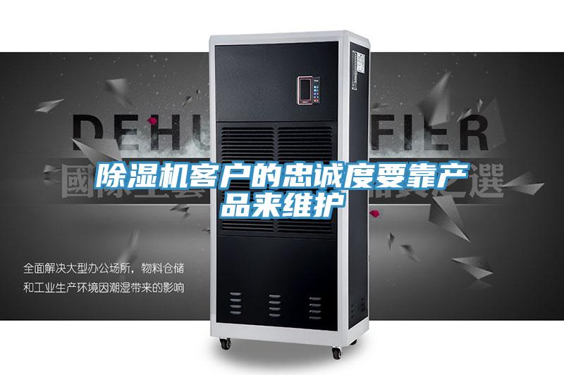 除濕機(jī)客戶的忠誠度要靠產(chǎn)品來維護(hù)