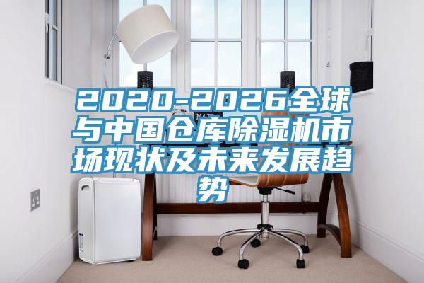 2020-2026全球與中國倉庫除濕機市場現狀及未來發展趨勢