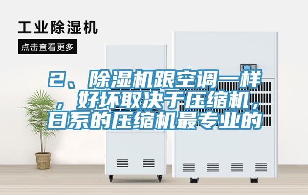 2、除濕機跟空調一樣，好壞取決于壓縮機，日系的壓縮機最專業的
