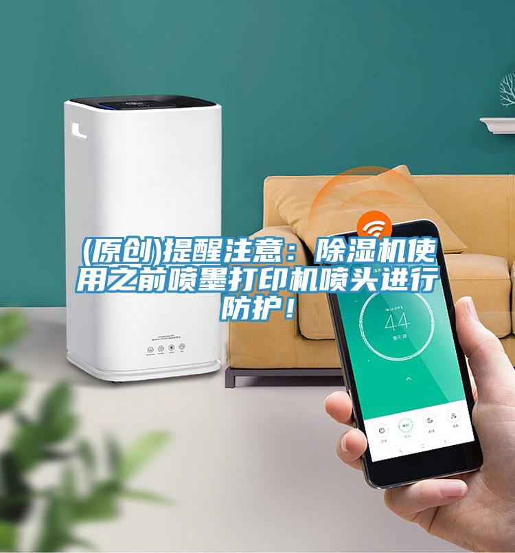 (原創)提醒注意：除濕機使用之前噴墨打印機噴頭進行防護！