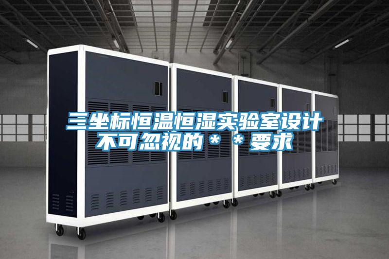三坐標(biāo)恒溫恒濕實(shí)驗(yàn)室設(shè)計(jì)不可忽視的**要求