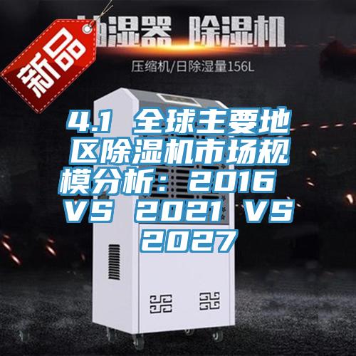 4.1 全球主要地區(qū)除濕機(jī)市場規(guī)模分析：2016 VS 2021 VS 2027