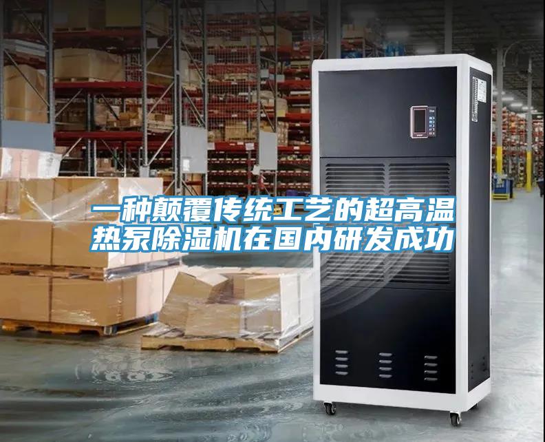 一種顛覆傳統工藝的超高溫熱泵除濕機在國內研發成功