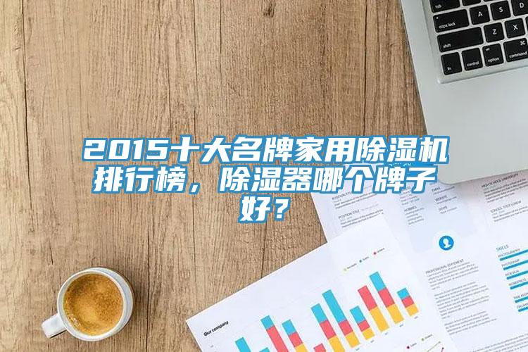 2015十大名牌家用除濕機排行榜，除濕器哪個牌子好？