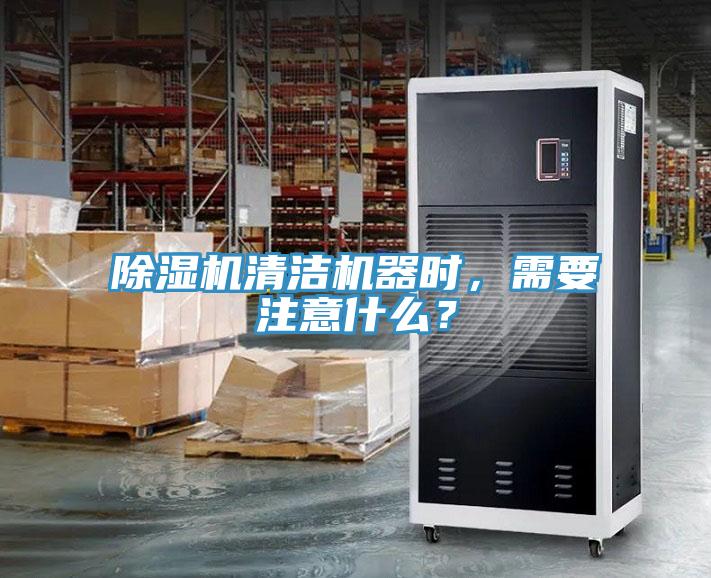 除濕機清潔機器時，需要注意什么？
