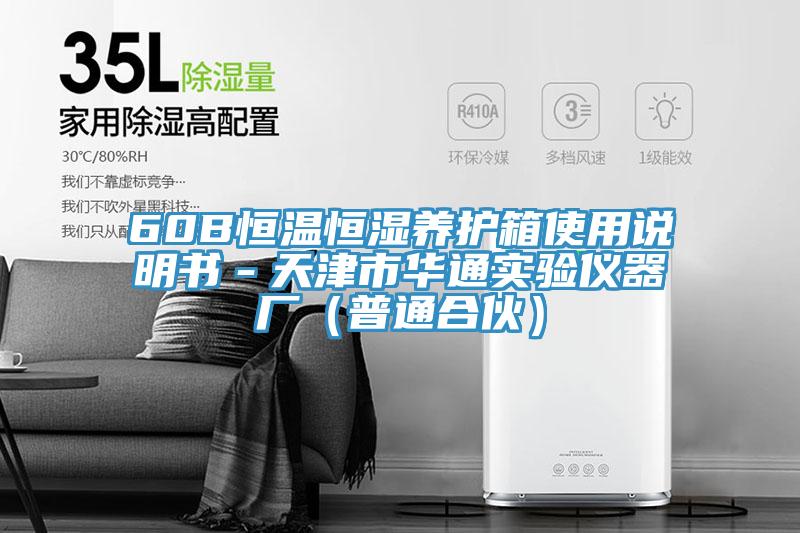 60B恒溫恒濕養(yǎng)護(hù)箱使用說(shuō)明書(shū)－天津市華通實(shí)驗(yàn)儀器廠（普通合伙）