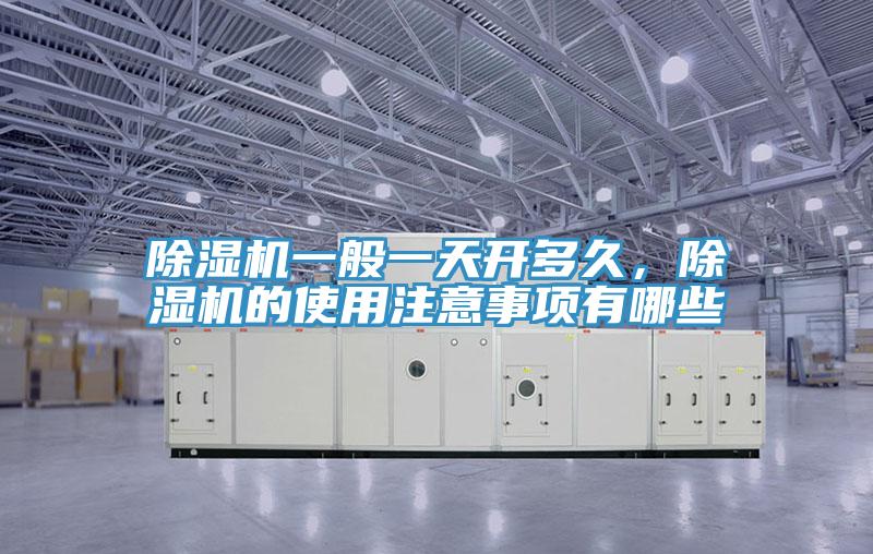 除濕機一般一天開多久,除濕機的使用注意事項有哪些