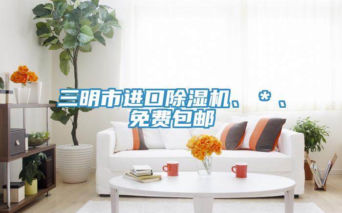 三明市進(jìn)口除濕機(jī)、＊、免費(fèi)包郵