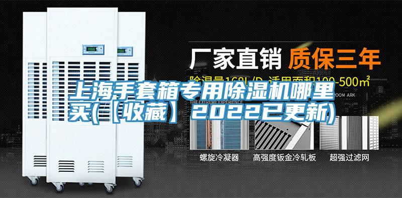 上海手套箱專用除濕機(jī)哪里買(mǎi)(【收藏】2022已更新)