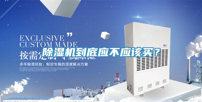 除濕機(jī)到底應(yīng)不應(yīng)該買？