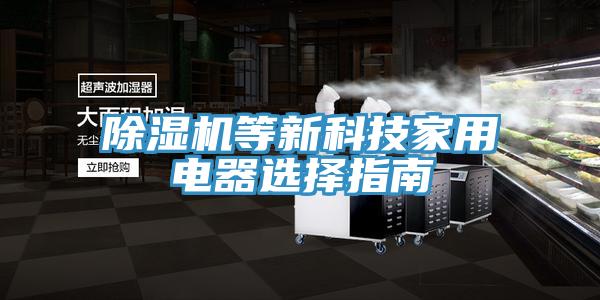 除濕機等新科技家用電器選擇指南