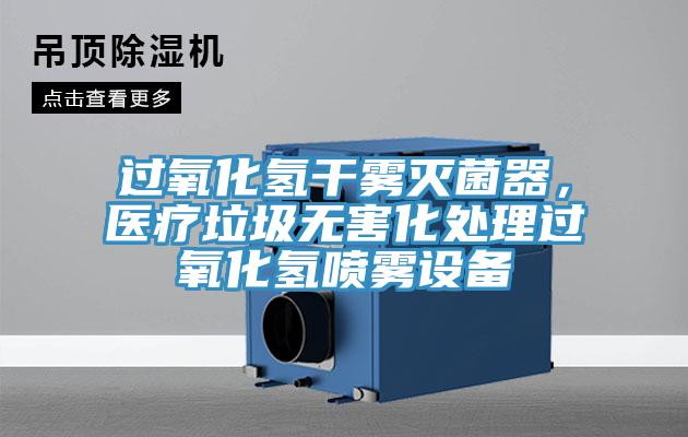 過氧化氫干霧滅菌器，醫(yī)療垃圾無害化處理過氧化氫噴霧設(shè)備