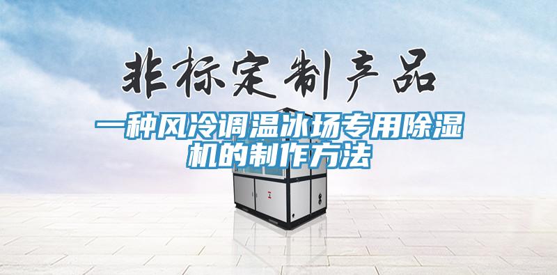 一種風冷調溫冰場專用除濕機的制作方法