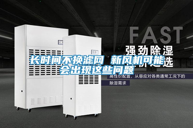 長時間不換濾網 新風機可能會出現這些問題