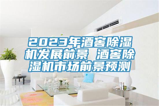 2023年酒窖除濕機發展前景 酒窖除濕機市場前景預測