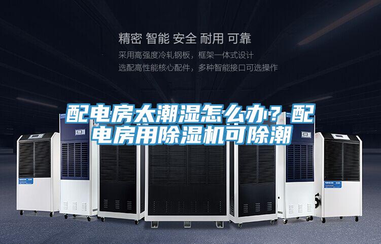 配電房太潮濕怎么辦？配電房用除濕機(jī)可除潮