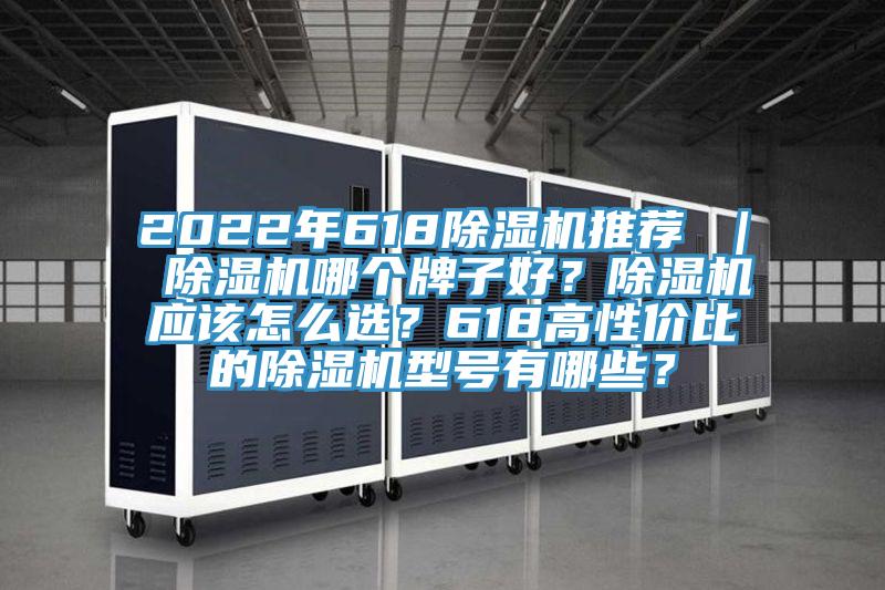 2022年618除濕機推薦 ｜ 除濕機哪個牌子好？除濕機應該怎么選？618高性價比的除濕機型號有哪些？