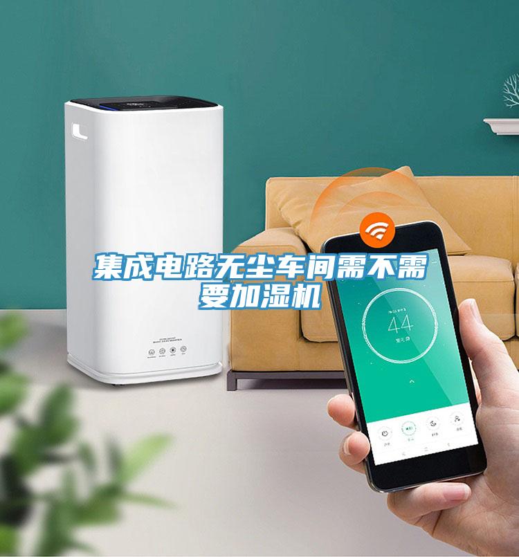 集成電路無塵車間需不需要加濕機