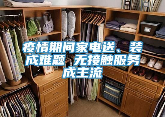疫情期間家電送、裝成難題 無接觸服務成主流