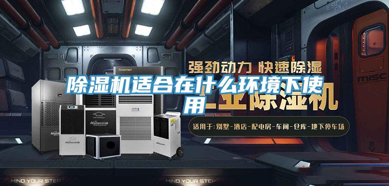 除濕機適合在什么環境下使用