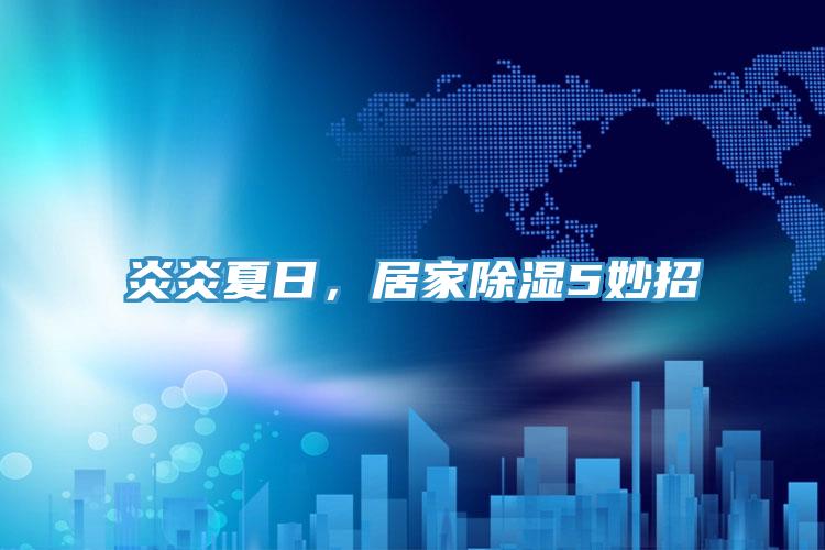 炎炎夏日,居家除濕5妙招