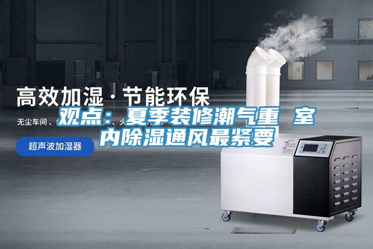 觀點：夏季裝修潮氣重 室內除濕通風最緊要