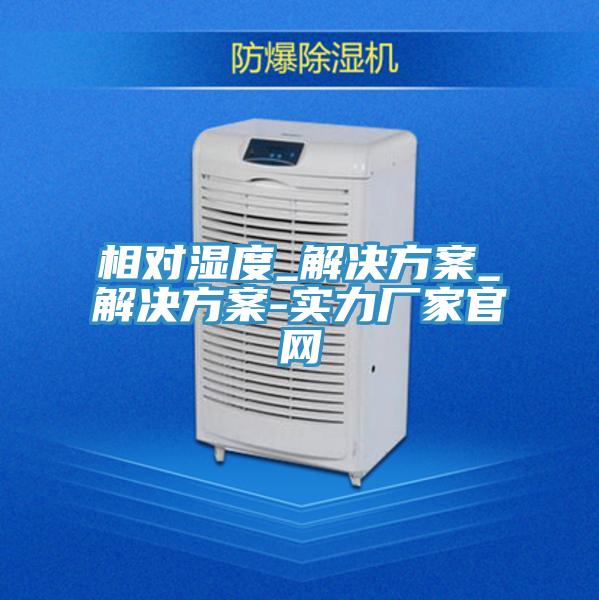 相對濕度_解決方案_解決方案-實力廠家官網
