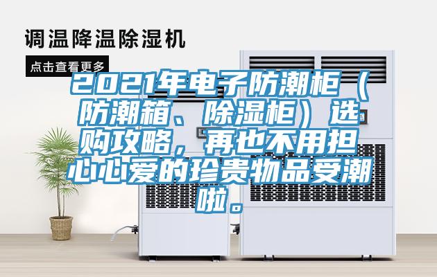 2021年電子防潮柜（防潮箱、除濕柜）選購攻略，再也不用擔心心愛的珍貴物品受潮啦。