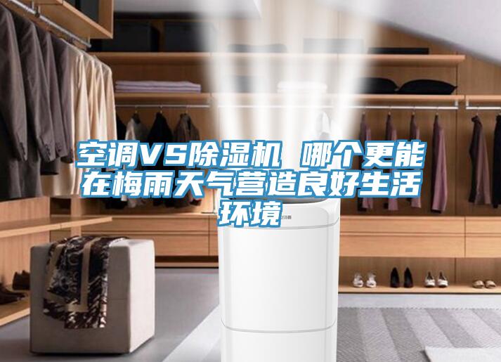 空調VS除濕機 哪個更能在梅雨天氣營造良好生活環境