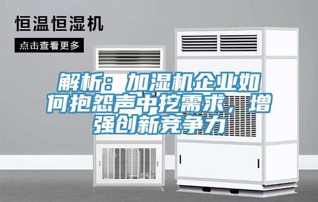 解析：加濕機企業(yè)如何抱怨聲中挖需求，增強創(chuàng)新競爭力