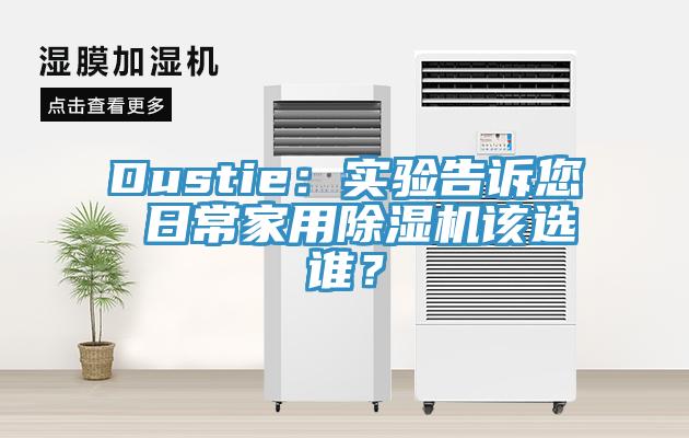 Dustie：實驗告訴您 日常家用除濕機(jī)該選誰？