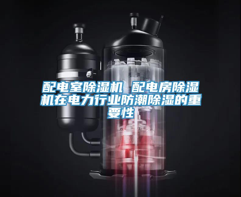 配電室除濕機 配電房除濕機在電力行業(yè)防潮除濕的重要性