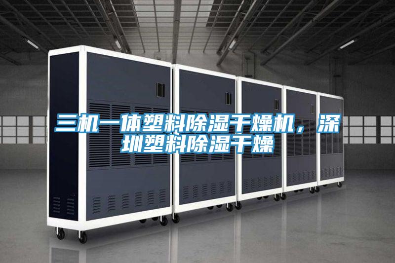 三機一體塑料除濕干燥機，深圳塑料除濕干燥