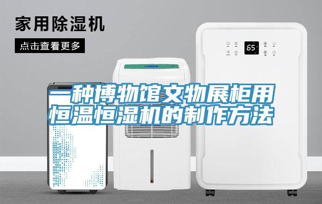 一種博物館文物展柜用恒溫恒濕機的制作方法