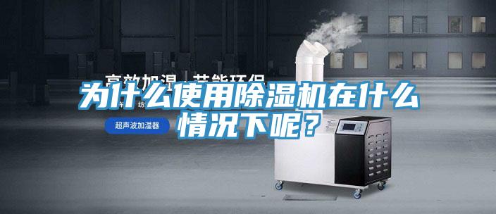為什么使用除濕機(jī)在什么情況下呢？