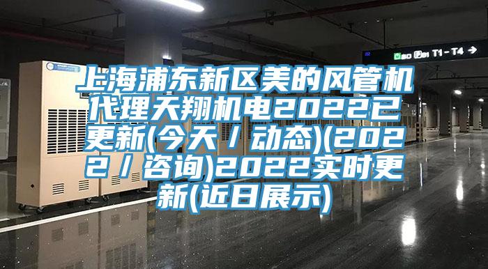上海浦東新區(qū)美的風(fēng)管機(jī)代理天翔機(jī)電2022已更新(今天／動(dòng)態(tài))(2022／咨詢)2022實(shí)時(shí)更新(近日展示)