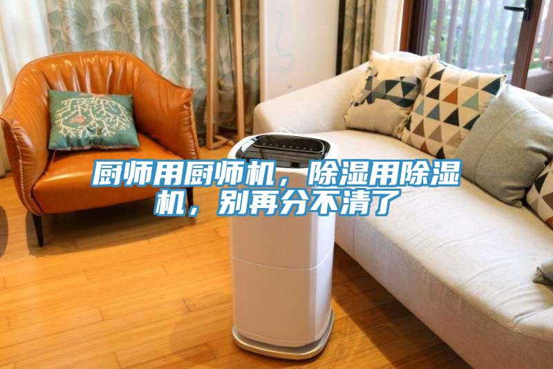 廚師用廚師機，除濕用除濕機，別再分不清了