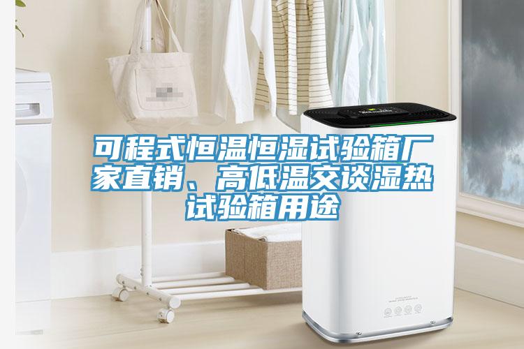可程式恒溫恒濕試驗箱廠家直銷、高低溫交談濕熱試驗箱用途