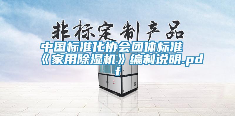 中國標準化協會團體標準《家用除濕機》編制說明.pdf
