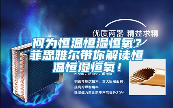 何為恒溫恒濕恒氧？菲思雅爾帶你解讀恒溫恒濕恒氧！